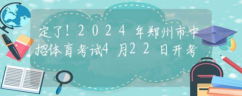 定了！2024年鄭州市中招體育考試4月22日開考