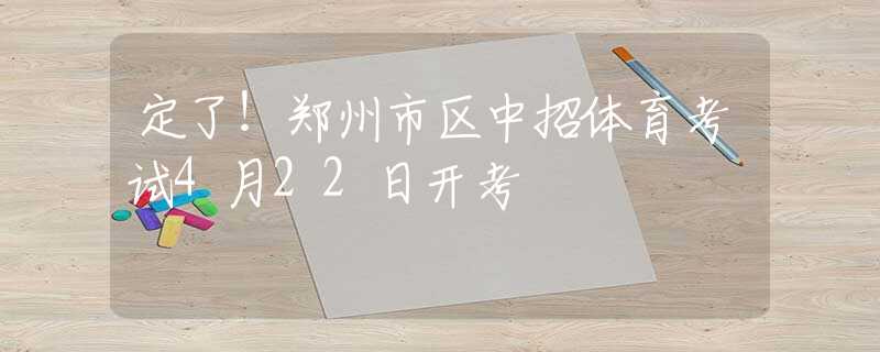 定了！鄭州市區(qū)中招體育考試4月22日開考