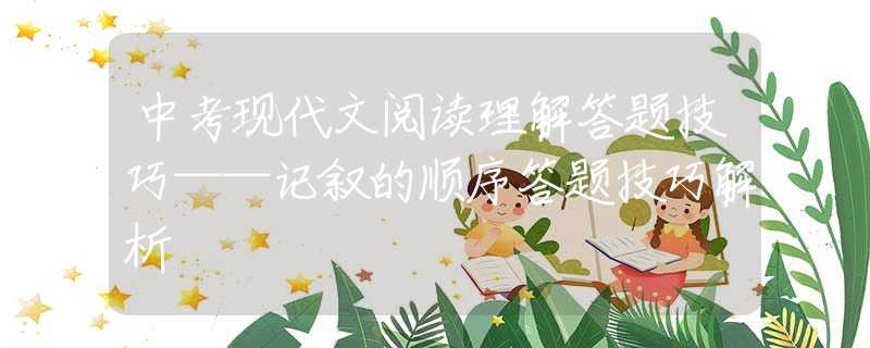 中考現(xiàn)代文閱讀理解答題技巧——記敘的順序答題技巧解析