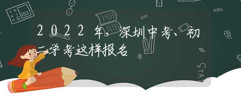 2022年，深圳中考、初二學(xué)考這樣報(bào)名