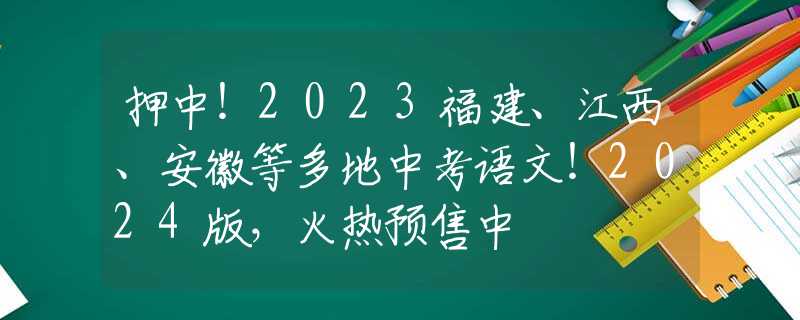 押中！2023福建、江西、安徽等多地中考語文！2024版，火熱預(yù)售中