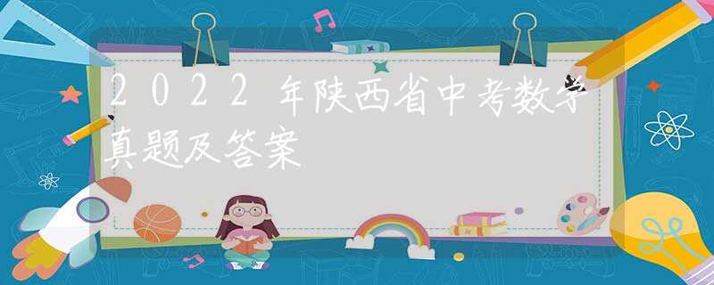 2022年陜西省中考數(shù)學(xué)真題及答案