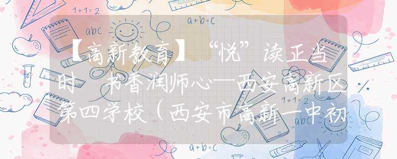 【高新教育】“悅”讀正當(dāng)時(shí) 書香潤(rùn)師心—西安高新區(qū)第四學(xué)校（西安市高新一中初中丈八校區(qū)）教師讀書分享會(huì)