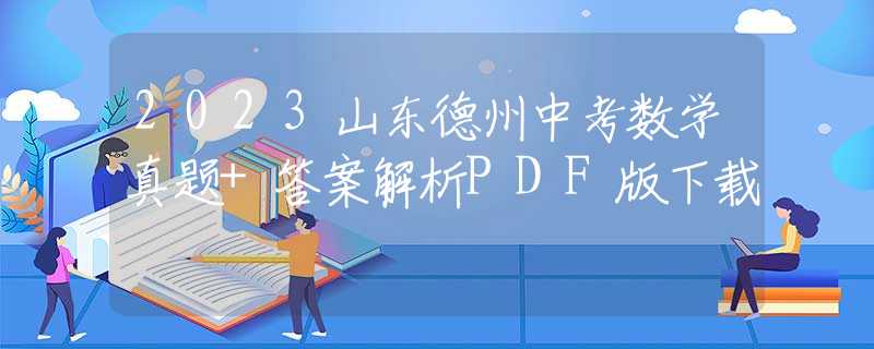 2023山東德州中考數(shù)學(xué)真題+答案解析PDF版下載