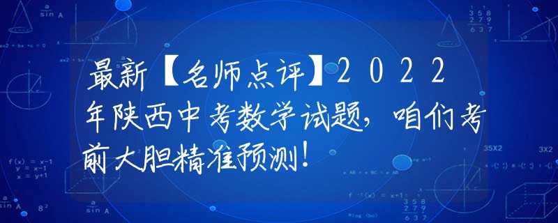 最新【名師點(diǎn)評(píng)】2022年陜西中考數(shù)學(xué)試題，咱們考前大膽精準(zhǔn)預(yù)測(cè)！