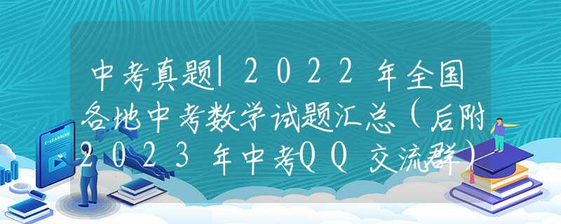 中考真題|2022年全國各地中考數(shù)學(xué)試題匯總（后附2023年中考QQ交流群）