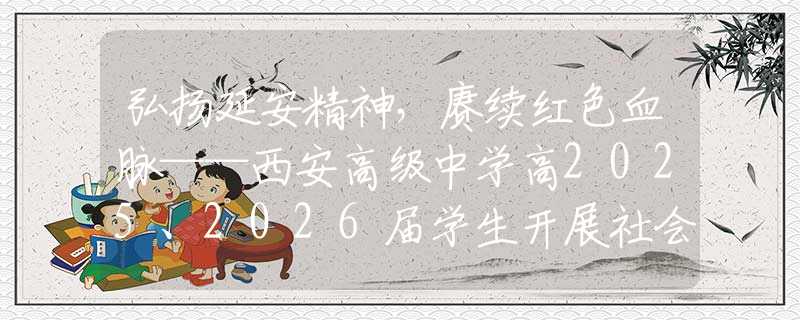 弘揚(yáng)延安精神，賡續(xù)紅色血脈——西安高級(jí)中學(xué)高2025、2026屆學(xué)生開(kāi)展社會(huì)實(shí)踐活動(dòng)