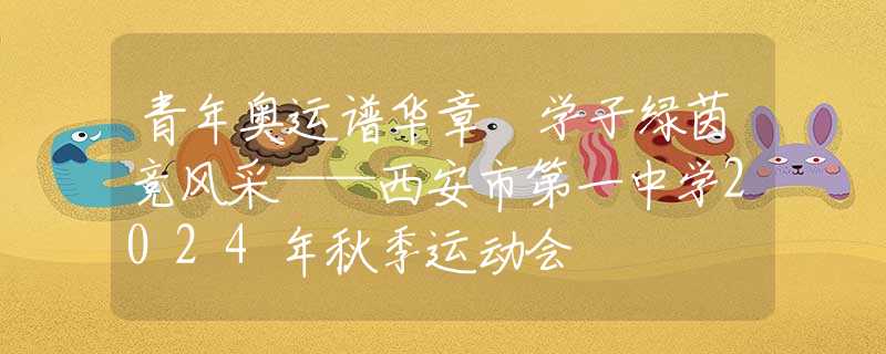 青年奧運譜華章 學(xué)子綠茵競風(fēng)采——西安市第一中學(xué)2024年秋季運動會