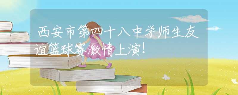 西安市第四十八中學(xué)師生友誼籃球賽激情上演！