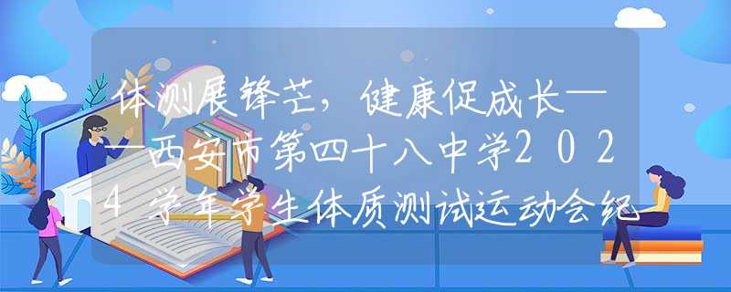 體測展鋒芒，健康促成長——西安市第四十八中學2024學年學生體質測試運動會紀實