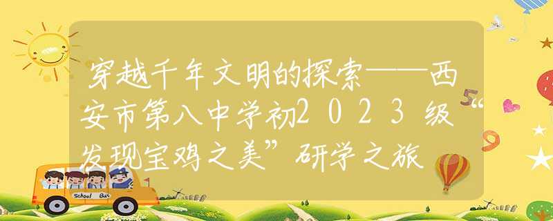 穿越千年文明的探索——西安市第八中學(xué)初2023級(jí)“發(fā)現(xiàn)寶雞之美”研學(xué)之旅