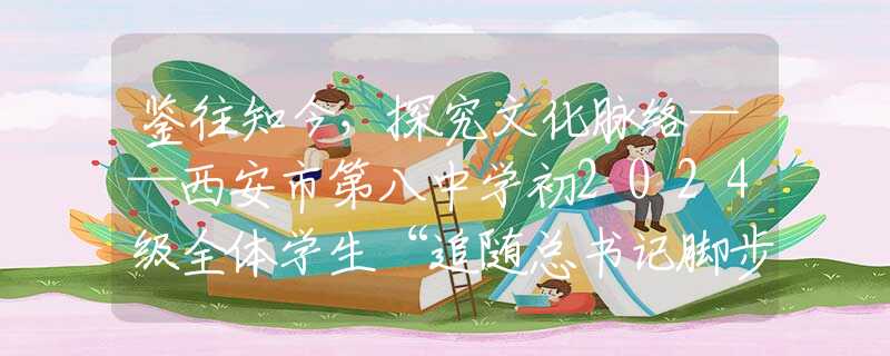 鑒往知今，探究文化脈絡(luò)——西安市第八中學(xué)初2024級(jí)全體學(xué)生“追隨總書記腳步·發(fā)現(xiàn)寶雞之美”研學(xué)