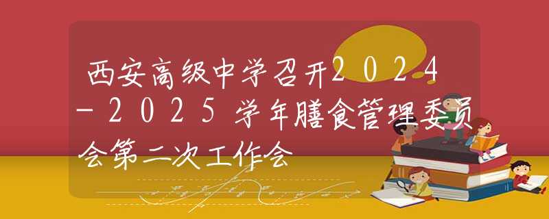 西安高級中學(xué)召開2024-2025學(xué)年膳食管理委員會第二次工作會