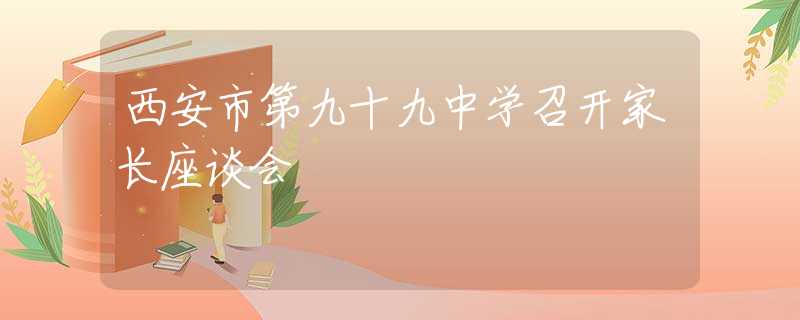 西安市第九十九中學召開家長座談會