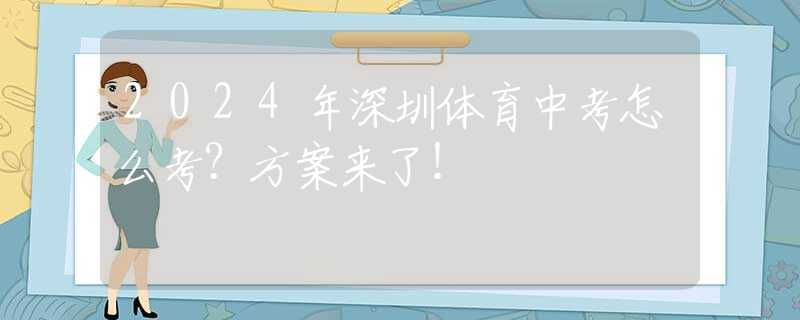 2024年深圳體育中考怎么考？方案來了！