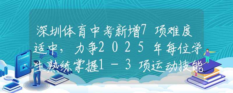 深圳體育中考新增7項(xiàng)難度適中，力爭(zhēng)2025年每位學(xué)生熟練掌握1-3項(xiàng)運(yùn)動(dòng)技能
