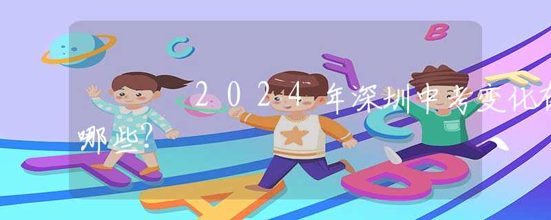 2024年深圳中考變化有哪些?