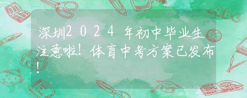 深圳2024年初中畢業(yè)生注意啦！體育中考方案已發(fā)布！