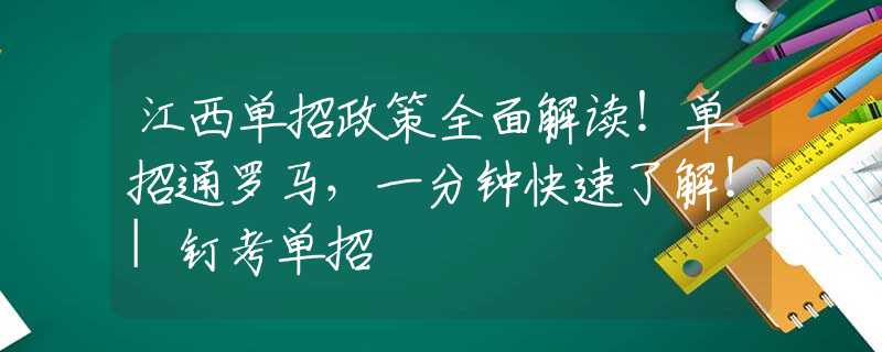 江西單招政策全面解讀！單招通羅馬，一分鐘快速了解！|釘考單招