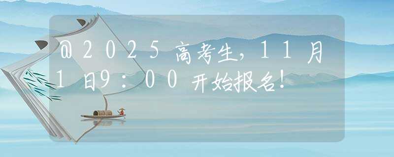 @2025高考生，11月1日9:00開(kāi)始報(bào)名！