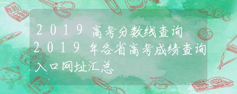 2019高考分?jǐn)?shù)線查詢 2019年各省高考成績(jī)查詢?nèi)肟诰W(wǎng)址匯總