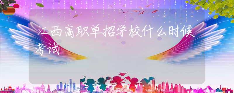 江西高職單招學校什么時候考試