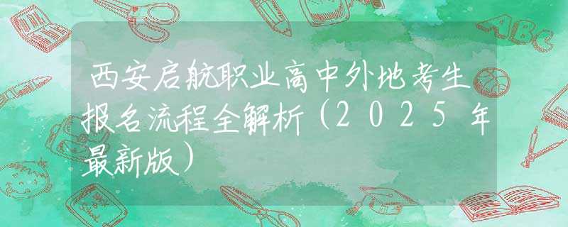 西安啟航職業(yè)高中外地考生報(bào)名流程全解析（2025年最新版）