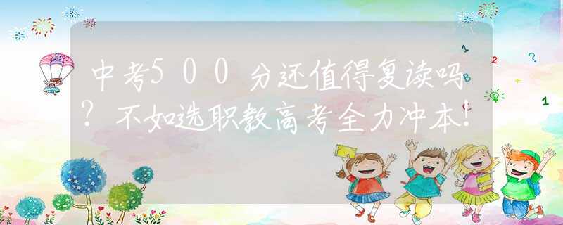 中考500分還值得復(fù)讀嗎？不如選職教高考全力沖本！