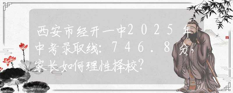 西安市經(jīng)開一中2025年中考錄取線：746.8分，家長如何理性擇校？