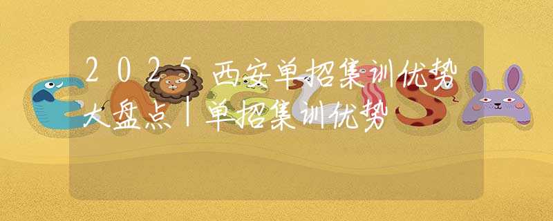 2025西安單招集訓(xùn)優(yōu)勢大盤點(diǎn)｜單招集訓(xùn)優(yōu)勢