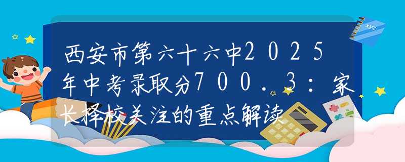 西安市第六十六中2025年中考錄取分700.3：家長擇校關(guān)注的重點解讀