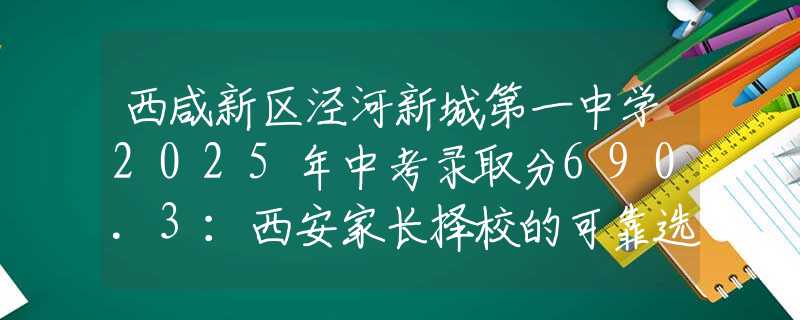 西咸新區(qū)涇河新城第一中學(xué)2025年中考錄取分690.3：西安家長擇校的可靠選擇