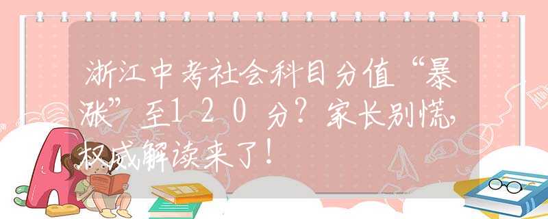 浙江中考社會科目分值“暴漲”至120分？家長別慌，權威解讀來了！