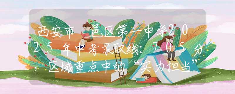 西安市鄠邑區(qū)第一中學2025年中考錄取線：705分，區(qū)域重點中的“實力擔當”
