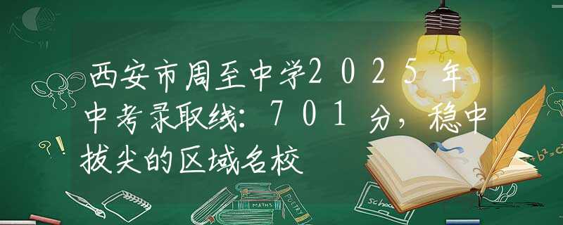 西安市周至中學(xué)2025年中考錄取線：701分，穩(wěn)中拔尖的區(qū)域名校