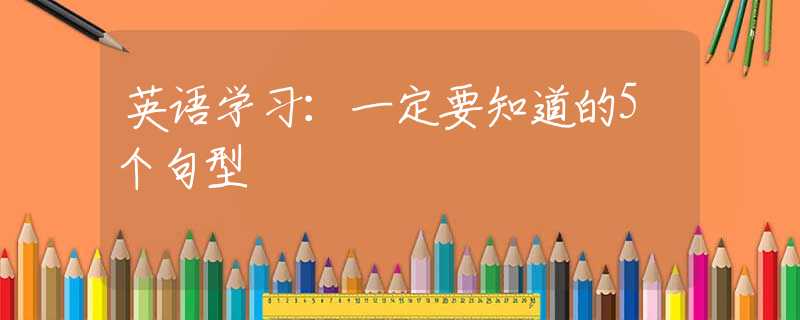 英語(yǔ)學(xué)習(xí)：一定要知道的5個(gè)句型