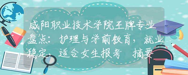 咸陽(yáng)職業(yè)技術(shù)學(xué)院王牌專業(yè)盤點(diǎn)：護(hù)理與學(xué)前教育，就業(yè)穩(wěn)定，適合女生報(bào)考 摘要