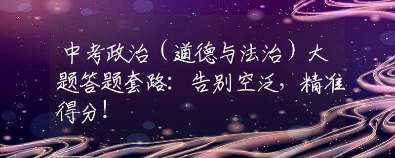 中考政治（道德與法治）大題答題套路：告別空泛，精準(zhǔn)得分！