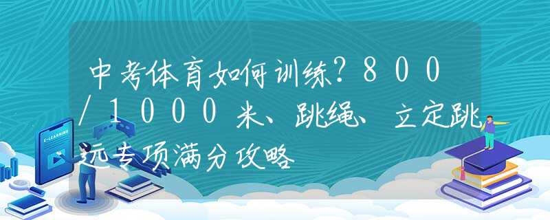 中考體育如何訓(xùn)練？800/1000米、跳繩、立定跳遠(yuǎn)專項(xiàng)滿分攻略