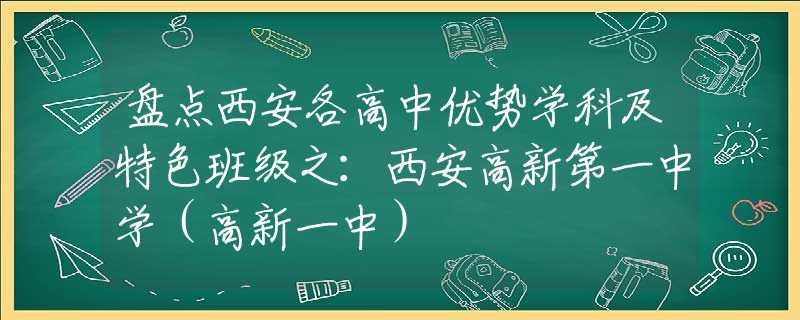 盤點西安各高中優(yōu)勢學(xué)科及特色班級之：西安高新第一中學(xué)（高新一中）