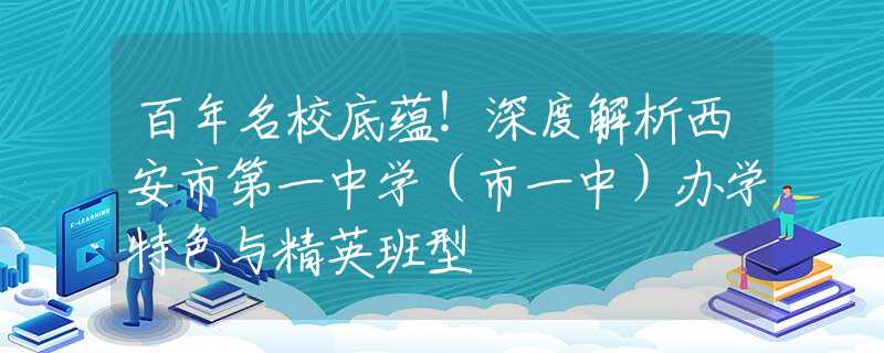 百年名校底蘊！深度解析西安市第一中學（市一中）辦學特色與精英班型