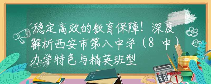 穩(wěn)定高效的教育保障！深度解析西安市第八中學(xué)（8中）辦學(xué)特色與精英班型