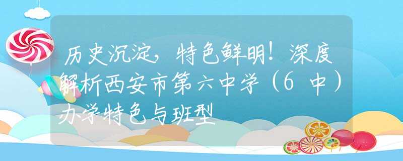 歷史沉淀，特色鮮明！深度解析西安市第六中學(xué)（6中）辦學(xué)特色與班型