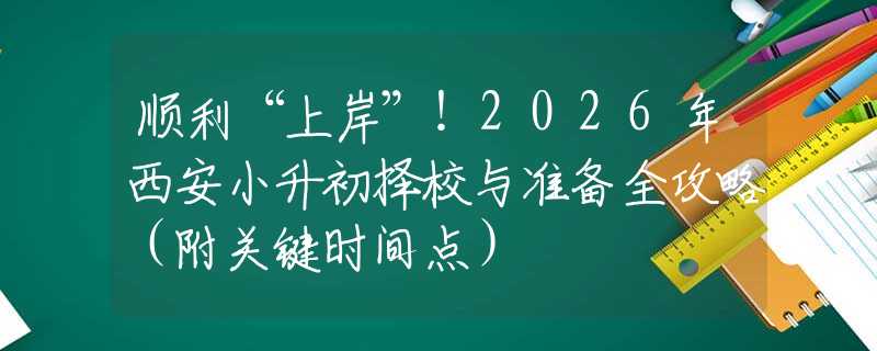 順利“上岸”！2026年西安小升初擇校與準(zhǔn)備全攻略（附關(guān)鍵時(shí)間點(diǎn)）