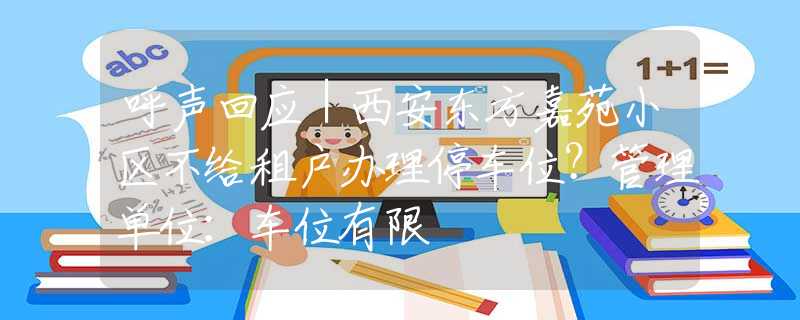 呼聲回應｜西安東方嘉苑小區(qū)不給租戶辦理停車位？管理單位：車位有限