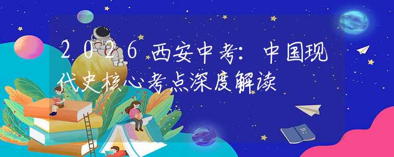 2026西安中考：中國(guó)現(xiàn)代史核心考點(diǎn)深度解讀