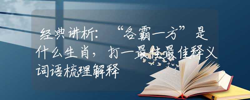 經(jīng)典講析：“各霸一方”是什么生肖，打一最佳最佳釋義詞語梳理解釋