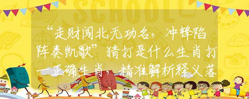 “走財(cái)闖北無(wú)功名，沖鋒陷陣奏凱歌”猜打是什么生肖打一正確生肖，精準(zhǔn)解析釋義落實(shí)