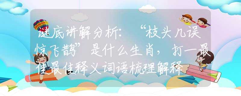 謎底講解分析：“枝頭幾誤驚飛鵲”是什么生肖，打一最佳最佳釋義詞語梳理解釋