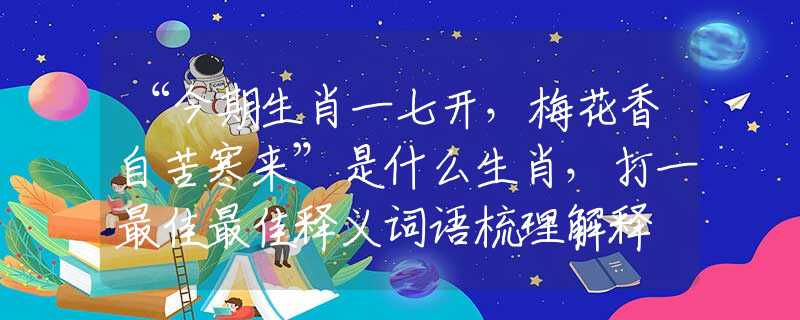“今期生肖一七開，梅花香自苦寒來”是什么生肖，打一最佳最佳釋義詞語梳理解釋